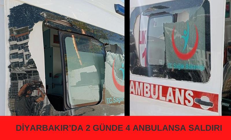 DİYARBAKIR’DA 2 GÜNDE 4 AMBULANSA SALDIRI!