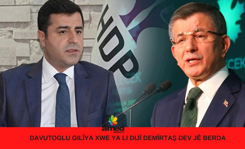 DAVUTOGLU GILÎYA XWE YA LI DIJÎ DEMÎRTAŞ DEV JÊ BERDA